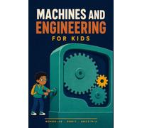 Machines and Engineering for Kids: A Fun STEM Guide to Levers, Gears, Pulleys, Bridges, Materials, Flight and Engines, for Ages 8 to 12