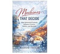 Machines That Decide: How Automated Systems Influence Finance, Politics, and Business: 2