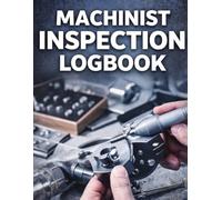 Machinist Inspection Logbook: Quality Control Inspection Notebook for CNC Machinists, First Article Inspection, Measurement Tracking and Part Verification