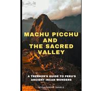 Machu Picchu and the Sacred Valley: A Trekker’s Guide to Peru’s Ancient Incan Wonders
