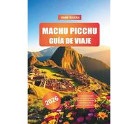 MACHU PICCHU Guía de viaje 2026: Lo más destacado de Perú con Cusco, el valle de Urubamba, Ollantaytambo y rutas de senderismo