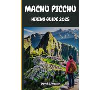 MACHU PICCHU HIKING GUIDE 2025: A Friendly Guide for Every Hiker Ready to Explore Peru’s Iconic Inca Trail