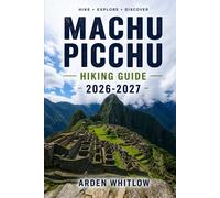 MACHU PICCHU HIKING GUIDE 2026 - 2027: Step-by-Step Trekking Routes, Trail Comparisons, and Practical Planning for the Andes