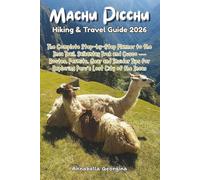Machu Picchu Hiking & Travel Guide 2026: The Complete Step-by-Step Planner to the Inca Trail, Salkantay Trek & Cusco-Routes, Permits, Gear and Insider Tips for Exploring Peru’s Lost City of the Incas