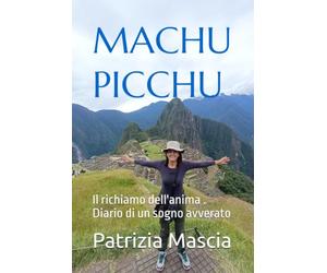 MACHU PICCHU: Il richiamo dell'anima . Diario di un sogno avverato