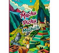 Machu Picchu Malbuch: Ein Buch, das Achtsamkeit und kulturelles Erbe mit einer künstlerischen Reise ins Herz der Anden und der Inka-Kultur verbindet. ... Reisende, Geschichtsliebhaber und Kreative