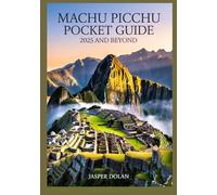 MACHU PICCHU POCKET GUIDE 2025 AND BEYOND