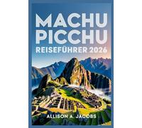 MACHU PICCHU REISEFÜHRER 2026: Der ultimative Reiseführer für Machu Picchu, Cusco und darüber hinaus