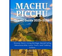 MACHU PICCHU Travel Guide 2025-2026: Discover Peru’s Living Heritage ,Sacred Valley Adventures, Hike Iconic Trails, and Trekking Culture