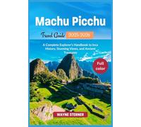 Machu Picchu Travel Guide 2025-2026 (Full-color): A Complete Explorer’s Handbook to Inca History, Stunning Views, and Ancient Treasures