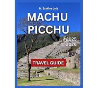 Machu Picchu Travel Guide 2025/2026: Top Attractions, Trekking Routes, Outdoor Activities,Itineraries,Festivals and Markets,Day Trips and Nearby Destinations,Temple of the Sun and Intihuatana Stone.