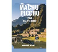 MACHU PICCHU TRAVEL GUIDE 2025: A Comprehensive Guide to Discovering Sacred Peaks & Ancient Paths