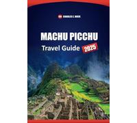 MACHU PICCHU Travel Guide 2025: Discover Top Attraction, Hiking Trails, Cultural Insights, and local Experiences in Peru