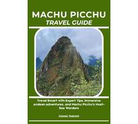 MACHU PICCHU TRAVEL GUIDE: Travel Smart with Expert Tips, Immersive Andean Adventures, and Machu Picchu’s Must-See Wonders