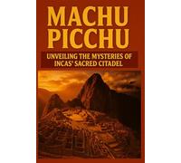 Machu Picchu: Unveiling The Mysteries Of The Inca's Sacred Citadel
