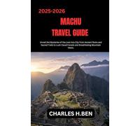 MACHU TRAVEL GUIDE: Unveil the Mysteries of the Lost Inca City from Ancient Ruins and Sacred Trails to Lush Cloud Forests and Breathtaking Mountain Views.
