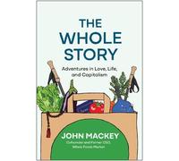 The Whole Story: Adventures in Love, Life, and Capitalism by Mackey, John
