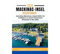 MACKINAC-INSEL REISEFÜHRER 2025.: Amerikas Mackinac Island 2025: Ihr Leitfaden zu einem ikonischen Reiseziel in den USA.
