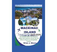 Mackinac Island Travel Guide 2025-2026: The Complete Map to Top Attractions Hidden Gems Seasonal Journey Tips and Where to Stay for an Unforgettable Vacation