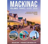 MACKINAC ISLAND TRAVEL GUIDE 2026: Full-Color Edition - Dive into the Island’s Rich History, Scenic Beauty, Detailed Map, Secret Spots, and Unique Adventures Awaiting Your Discovery
