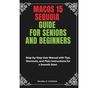 MacOS 15 Sequoia Guide for Seniors and Beginners: Step-by-Step User Manual with Tips, Shortcuts, and Plain Instructions for a Smooth Start.