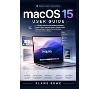 macOS 15 User Guide: A Complete Step-by-Step Handbook to Master Apple’s Latest Operating System, Unlock Hidden Features, Boost Productivity, and Navigate Your Mac with Confidence