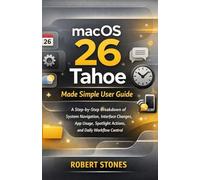 macOS 26 Tahoe Made Simple User Guide: A Step-by-Step Breakdown of System Navigation, Interface Changes, App Usage, Spotlight Actions, and Daily Workflow Control