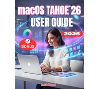 macOS 26 TAHOE USER GUIDE: A Complete Step-by-Step Manual to Master macOS Tahoe, Boost Productivity, and Unlock Hidden Features for Beginners and Seniors Users