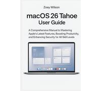MacOS 26 Tahoe User Guide: A Comprehensive Manual to Mastering Apple’s Latest Features, Boosting Productivity, and Enhancing Security for All Skill Levels
