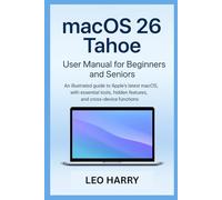 macOS 26 Tahoe User Manual for Beginners and Seniors: An illustrated guide to Apple’s latest macOS, with essential tools, hidden features, and cross-device functions