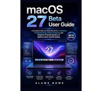 macOS 27 Beta User Guide: A Complete Step-by-Step Manual for Installation, Troubleshooting, Hidden Features, and Beginner-Friendly Mastery of Apple’s Latest macOS Update