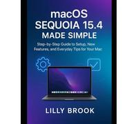 macOS Sequoia 15.4 Made Simple: Step-by-Step Guide to Setup, New Features, and Everyday Tips for Your Mac