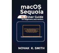 macOS Sequoia 15.5 User Guide for Beginners and Seniors: Unlock the Full Potential of Your Device with Simple Instructions, Hidden Tricks, and Time-Saving Tips for a Seamless Experience