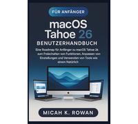 macOS Tahoe 26 Benutzerhandbuch für Anfänger: Eine Roadmap für Anfänger zu macOS Tahoe 26 zum Freischalten von Funktionen, Anpassen von Einstellungen und Verwenden von Tools wie einem natürlichen