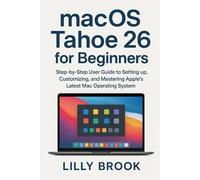 macOS Tahoe 26 for Beginners: Step-by-Step User Guide to Setting Up, Customizing, and Mastering Apple’s Latest Mac Operating System