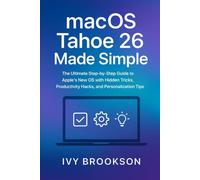 macOS Tahoe 26 Made Simple: The Ultimate Step-by-Step Guide to Apple’s New OS with Hidden Tricks, Productivity Hacks, and Personalization Tips