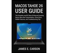 MACOS TAHOE 26 USER GUIDE: The Complete Macos Tahoe 26 Manual Covering Setup, Menu Bar Customization, Icloud Sync, Hidden Features, And Troubleshooting Tips