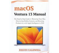 macOS Ventura 13 Manual: The Step-by-Step Guide to Mastering Your Mac, Discovering Hidden Features, and Boosting Productivity with Apple Intelligence in 2026