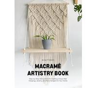 Macramé Artistry Book: Step-by-Step Instructions for Crafting Unique Wall Hangings, Jewelry, and Plant Hangers for Your Home
