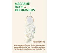 Macramé Book for Beginners: A DIY Instruction Guide to Craft 13 Stylish Modern Macramé Projects for Your Home Décor and More Plus Macramé Knots, Patterns and Tips to Get You Started