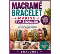 MACRAMÉ BRACELET MAKING FOR BEGINNERS: A Beginner-Friendly Guide to Creating Stylish Knotted Bracelets with Simple Macramé Techniques