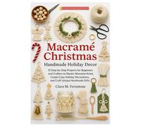 Macramé Christmas: Handmade Holiday Decor: 15 Step-By-Step Projects For Beginners And Crafters To Master Macramé Knots, Create Cozy Holiday Decorations, And Craft Unique Handmade Gifts