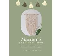 Macramé Creations Book: A Comprehensive Guide to Knotting Techniques and Beautiful Projects for a Cozy and Stylish Living Space