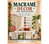 MACRAMÉ DÉCOR FOR BEGINNERS: Create Stylish Wall Hangings, Plant Holders, Curtains, and Home Accents With Step-by-Step Projects
