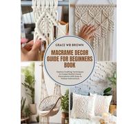 Macrame Decor Guide for Beginners Book: Explore Crafting Techniques to Create Stylish Home Decorations with Easy to Follow Instructions