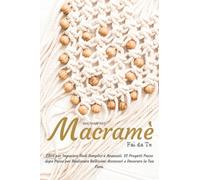 Macramè Fai da Te: Libro per Imparare Nodi Semplici e Avanzati. 32 Progetti Passo dopo Passo per Realizzare Bellissimi Accessori e Decorare la Tua Casa.