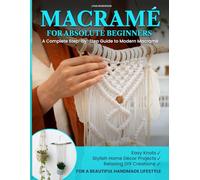 MACRAMÉ FOR ABSOLUTE BEGINNERS: A Complete Step-by-Step Guide to Modern Macramé | Easy Knots, Stylish Home Décor Projects, and Relaxing DIY Creations for a Beautiful Handmade Lifestyle: 1