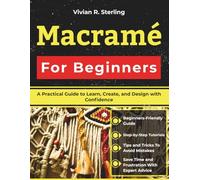 Macramé For Beginners: A Practical Guide to Learn, Create, and Design with Confidence
