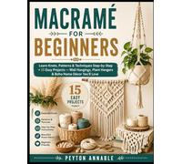 MACRAMÉ FOR BEGINNERS: Learn Knots, Patterns & Techniques Step-by-Step + 15 Easy Projects - Wall Hangings, Plant Hangers & Boho Home Décor You'll Love