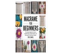 MACRAME FOR BEGINNERS: The Complete Beginner's Guide to Beautiful Knots, Creative Pattern, and Stunning DIY Home Decor Projects
